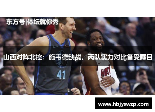 山西对阵北控：施韦德缺战，两队实力对比备受瞩目