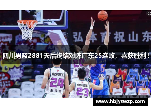 四川男篮2881天后终结对阵广东25连败，喜获胜利！
