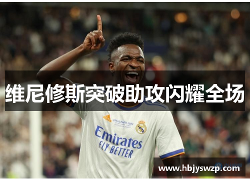 维尼修斯突破助攻闪耀全场