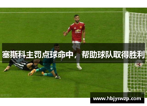 塞斯科主罚点球命中，帮助球队取得胜利